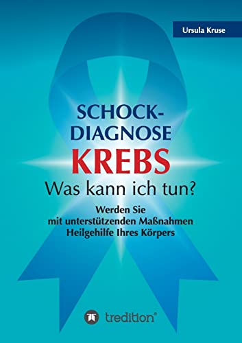 Schock-Diagnose KREBS - Was kann ich tun?: Werden Sie mit unterstützenden Maßnahmen Heilgehilfe Ihres Körpers