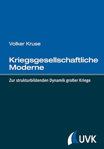 Kriegsgesellschaftliche Moderne: Zur strukturbildenden Dynamik großer Kriege von UVK