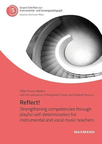 Reflect!: Strengthening competencies through playful self-determination for instrumental and vocal music teachers (Grazer Schriften zur Instrumental- und Gesangspädagogik)