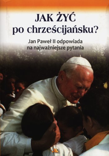 Jak zyc po chrzescijansku: Jan Paweł II odpowiada na najważniejsze pytania