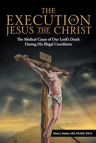 The Execution of Jesus the Christ: The Medical Cause of Our Lord’s Death During His Illegal Crucifixion: The Medical Cause of Our Lord’s Death During His Illegal Crucifixion von WestBow Press