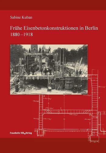 Frühe Eisenbetonkonstruktionen in Berlin, 1880-1918. Frühe Eisenbetonkonstruktionen in Berlin, 1880-1918. von Fraunhofer IRB Verlag