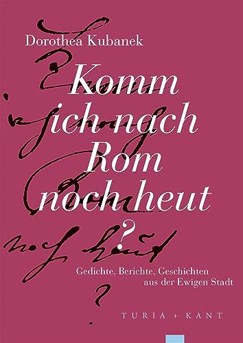 Komm ich nach Rom noch heut?: Gedichte, Berichte, Geschichten aus der Ewigen Stadt von Turia + Kant, Verlag