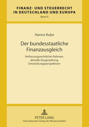 Der bundesstaatliche Finanzausgleich: Verfassungsrechtlicher Rahmen, aktuelle Ausgestaltung, Entwicklungsperspektiven (Finanz- und Steuerrecht in Deutschland und Europa, Band 9)