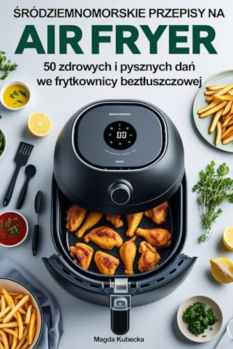 Śródziemnomorskie przepisy na Air Fryer: 50 zdrowych i pysznych dań we frytkownicy beztłuszczowej (AirFryer) von FreeBooks.pl