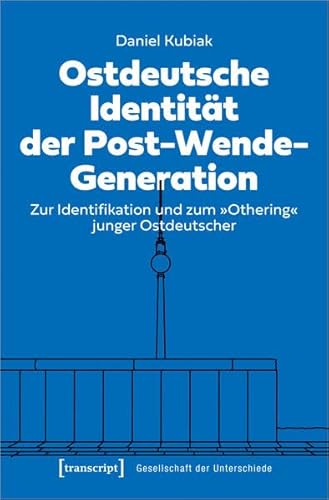 Ostdeutsche Identität der Post-Wende-Generation: Zur Identifikation und zum »Othering« junger Ostdeutscher (Gesellschaft der Unterschiede) von transcript Verlag