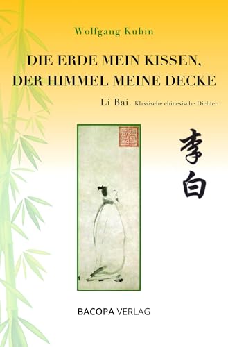 Die Erde mein Kissen, der Himmel meine Decke.: Li Bai. Klassische chinesische Dichter: Li Bai. Klassische chinesische Dichter. Bd. 4 von Bacopa