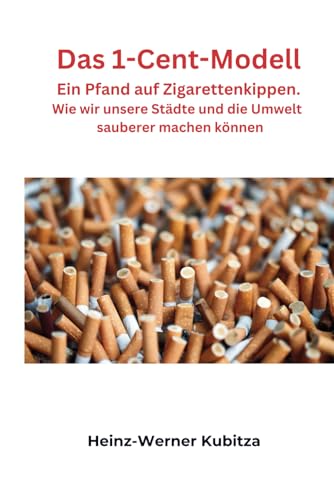 Das 1-Cent-Modell. Ein Pfand auf Zigarettenkippen.: Wie wir unsere Städte und die Umwelt sauberer machen können. von Independently published