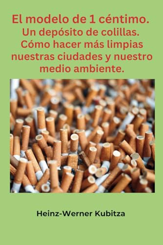 El modelo de 1 céntimo. Un depósito de colillas.: Cómo hacer más limpias nuestras ciudades y nuestro medio ambiente. von Independently published