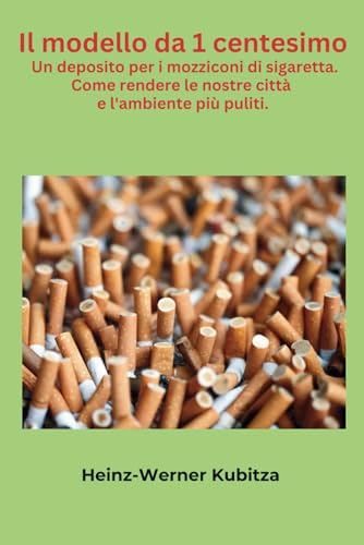 Il modello da 1 centesimo.: Un deposito per i mozziconi di sigaretta. Come rendere le nostre città e l'ambiente più puliti. von Independently published