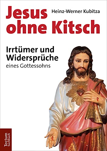 Jesus ohne Kitsch: Irrtümer und Widersprüche eines Gottessohns (Tectum – Sachbuch)