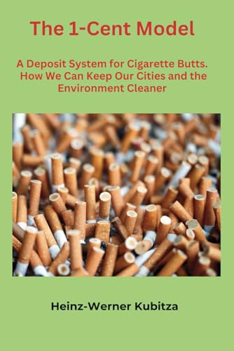 The 1-Cent Model. A Deposit System for Cigarette Butts.: How We Can Keep Our Cities and the Environment Cleaner von Independently published