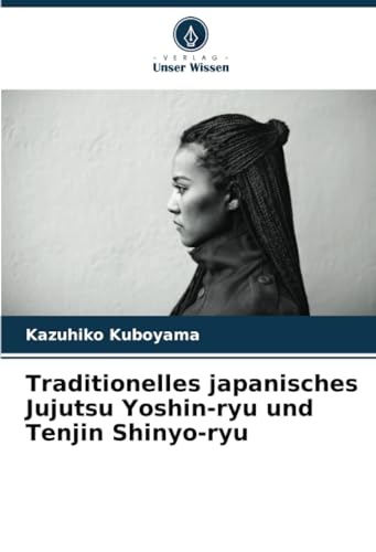 Traditionelles japanisches Jujutsu Yoshin-ryu und Tenjin Shinyo-ryu: DE von Verlag Unser Wissen