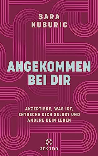 Angekommen bei dir: Akzeptiere, was ist, entdecke dich selbst und ändere dein Leben von Arkana