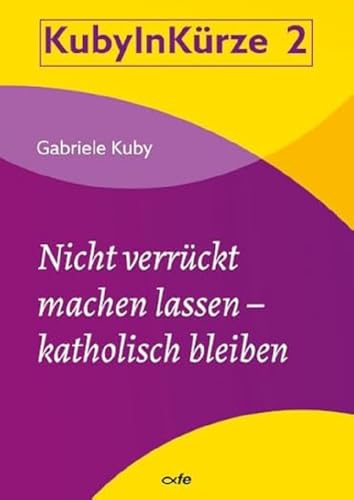 Nicht verrückt machen lassen - katholisch bleiben (KUBY IN KÜRZE)