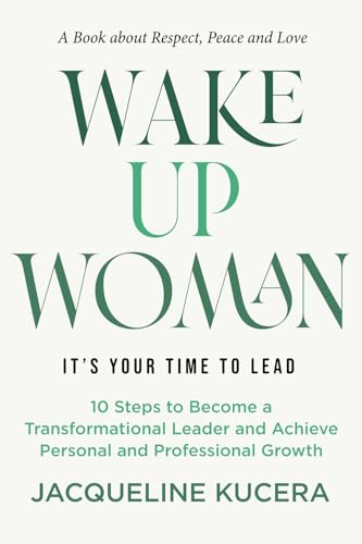 Wake Up Woman. It's Your Time To Lead.: 10 Steps to Become a Transformational Leader and Achieve Personal and Professional Growth