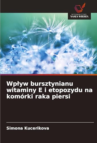 Wp¿yw bursztynianu witaminy E i etopozydu na komórki raka piersi von Wydawnictwo Nasza Wiedza