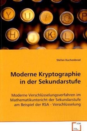 Moderne Kryptographie in der Sekundarstufe: Moderne Verschlüsselungsverfahren im Mathematikuntericht der Sekundarstufe am Beispiel der RSA - Verschlüsselung von Vdm Verlag Dr. Müller