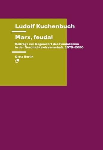 Marx, feudal: Beiträge zur Gegenwart des Feudalismus in der Geschichtswissenschaft, 1975–2020 (Theorie) von Dietz Vlg Bln