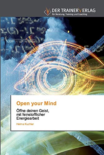Open your Mind: Öffne deinen Geist, mit feinstofflicher Energiearbeit von Trainerverlag