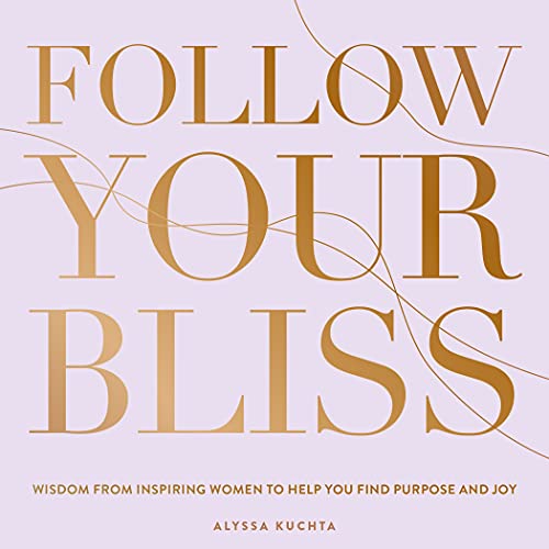 Follow Your Bliss: Wisdom from Inspiring Women to Help You Find Purpose and Joy (6) (Everyday Inspiration, Band 6)