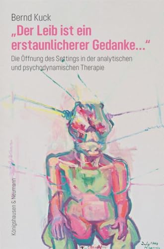 »Der Leib ist ein erstaunlicherer Gedanke...«: Die Öffnung des Settings in der analytischen und psychodynamischen Therapie von Königshausen u. Neumann