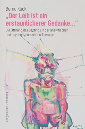 »Der Leib ist ein erstaunlicherer Gedanke...«: Die Öffnung des Settings in der analytischen und psychodynamischen Therapie von Königshausen u. Neumann