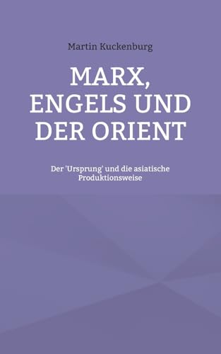 Marx, Engels und der Orient: Der 'Ursprung' und die asiatische Produktionsweise von BoD – Books on Demand