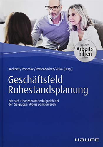 Geschäftsfeld Ruhestandsplanung - inkl. Arbeitshilfen online: Wie sich Finanzberater erfolgreich bei der Zielgruppe 50plus positionieren (Haufe Fachbuch)