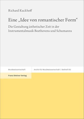 Eine „Idee von romantischer Form“: Die Gestaltung ästhetischer Zeit in der Instrumentalmusik Beethovens und Schumanns (Archiv für Musikwissenschaft. Beihefte) von Franz Steiner Verlag