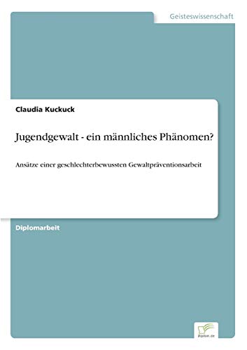 Jugendgewalt - ein männliches Phänomen?: Ansätze einer geschlechterbewussten Gewaltpräventionsarbeit