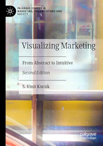 Visualizing Marketing: From Abstract to Intuitive (Palgrave Studies in Marketing, Organizations and Society)