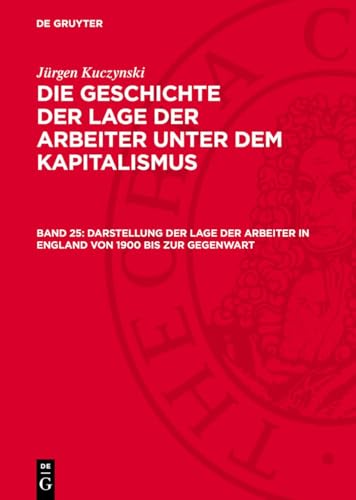 Die Geschichte der Lage der Arbeiter unter dem Kapitalismus, Band 25, Darstellung der Lage der Arbeiter in England von 1900 bis zur Gegenwart: ... 1900 bis zur Gegenwart; GLAK-B, Band 25.DE von De Gruyter