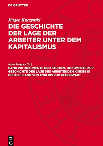 Die Geschichte der Lage der Arbeiter unter dem Kapitalismus, Band 20, Dokumente und Studien. Dokumente zur Geschichte der Lage des arbeitenden Kindes ... 1700 bis zur Gegenwart: GLAK-B, Band 20.DE von De Gruyter