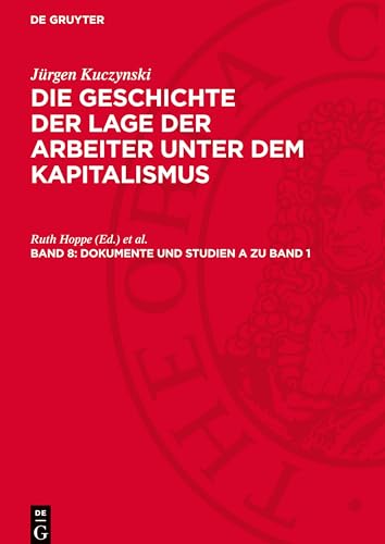 Die Geschichte der Lage der Arbeiter unter dem Kapitalismus, Band 8, Dokumente und Studien A zu Band 1: Hardenbergs Umfrage über die Lage der Kinder ... aus der Frühgeschichte der Lage der Arbeiter von De Gruyter