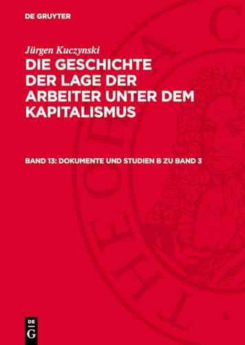 Die Geschichte der Lage der Arbeiter unter dem Kapitalismus, Band 13, Dokumente und Studien B zu Band 3: Zur politökonomischen Ideologie in ... bis zum Ersten Weltkrieg und andere Studien von De Gruyter