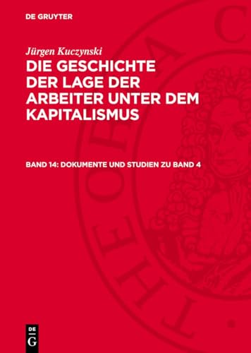Die Geschichte der Lage der Arbeiter unter dem Kapitalismus, Band 14, Dokumente und Studien zu Band 4: Zur Frühgeschichte des deutschen Monopolkapitals und des staatsmonopolistischen Kapitalismus von De Gruyter
