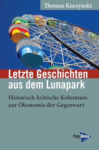 Letzte Geschichten aus dem Lunapark: Historisch-kritische Kolumnen zur Ökonomie der Gegenwart (Neue Kleine Bibliothek) von Papyrossa Verlags GmbH +