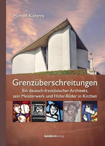 Grenzüberschreitungen: Ein deutsch-französischer Architekt, sein Meisterwerk und Hitler-Bilder in Kirchen von Geistkirch-Verlag