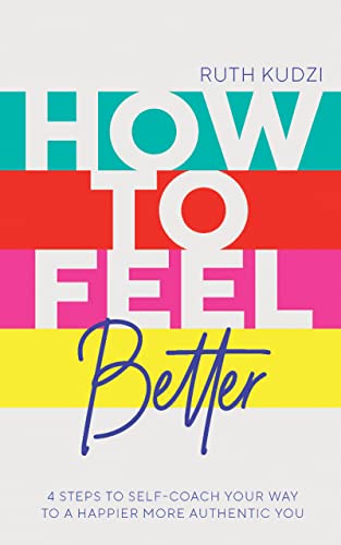How to Feel Better: 4 Steps to Self-Coach Your Way to a Happier More Authentic You