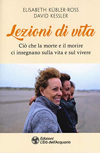 Lezioni di vita. Ciò che la morte e il morire ci insegnano sulla vita e sul vivere (I libri della Nuova Era) von L'Età dell'Acquario