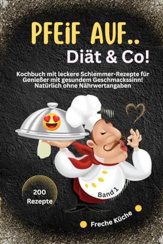 Pfeif auf..Diät & Co!: Kochbuch mit leckere Schlemmer-Rezepte für Genießer mit gesundem Geschmackssinn! Natürlich ohne Nährwertangaben-200 Rezepte-Band 1 (Freche Küche)