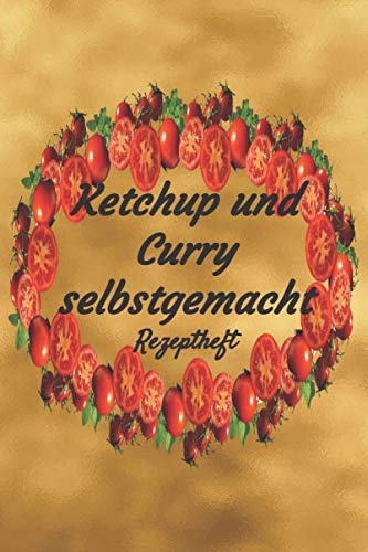 Ketchup und Curry selbstgemacht Rezeptheft: Rezeptheft und Notizheft zum Aufschreiben von selbstgemachten Ketchup- und Curry. Ideal als Geschenk für den Gourmet, Hobbykoch oder Hobbyköchin von Independently published