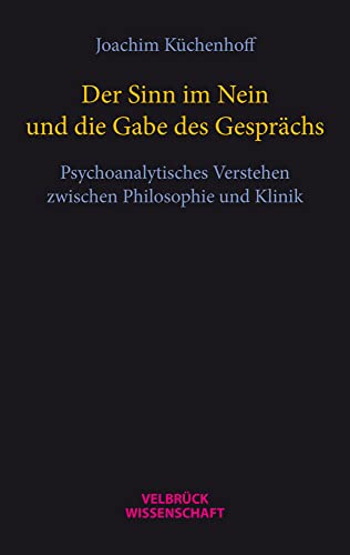 Der Sinn im Nein und die Gabe des Gesprächs: Psychoanalytisches Verstehen zwischen Philosophie und Klinik Der Sinn im Nein und die Gabe des Gesprächs: Psychoanalytisches Verstehen zwischen Philosophie und Klinik