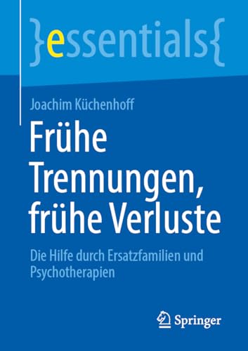 Frühe Trennungen, frühe Verluste: Die Hilfe durch Ersatzfamilien und Psychotherapien (essentials)
