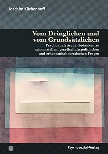 Vom Dringlichen und vom Grundsätzlichen: Psychoanalytische Gedanken zu existenziellen, gesellschaftspolitischen und erkenntnistheoretischen Fragen (Bibliothek der Psychoanalyse)