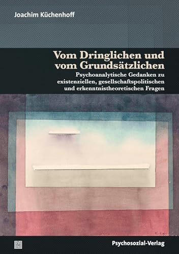 Vom Dringlichen und vom Grundsätzlichen: Psychoanalytische Gedanken zu existenziellen, gesellschaftspolitischen und erkenntnistheoretischen Fragen (Bibliothek der Psychoanalyse)