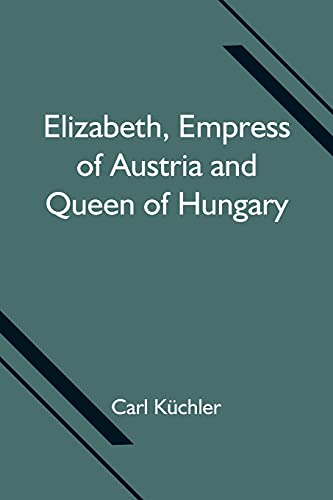 Elizabeth, Empress of Austria and Queen of Hungary von Alpha Editions