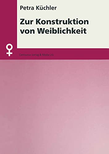 Zur Konstruktion von Weiblichkeit: Erklärungsansätze zur Geschlechterdifferenz im Lichte der Auseinandersetzung um die Kategorie Geschlecht (Aktuelle Frauen- und Geschlechterforschung)