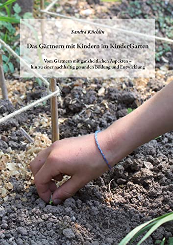 Das Gärtnern mit Kindern im KinderGarten: Vom Gärtnern mit ganzheitlichen Aspekten - hin zu einer nachhaltig gesunden Bildung und Entwicklung von Books on Demand GmbH